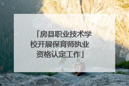 房县职业技术学校开展保育师执业资格认定工作