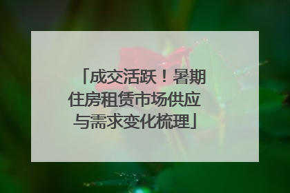 成交活跃！暑期住房租赁市场供应与需求变化梳理