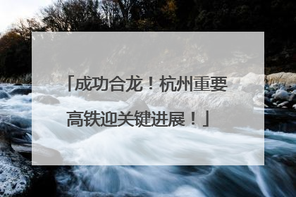 成功合龙！杭州重要高铁迎关键进展！