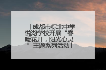 成都市棕北中学悦湖学校开展“春暖花开，阳光心灵”主题系列活动