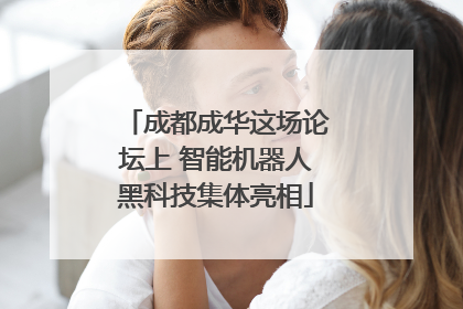 成都成华这场论坛上 智能机器人黑科技集体亮相