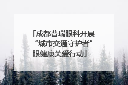 成都普瑞眼科开展“城市交通守护者”眼健康关爱行动