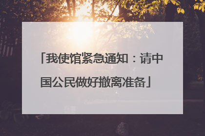 我使馆紧急通知：请中国公民做好撤离准备
