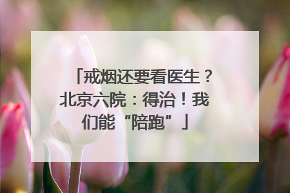 戒烟还要看医生？北京六院：得治！我们能“陪跑”
