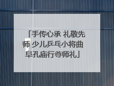 手传心承 礼敬先师 少儿乒乓小将曲阜孔庙行尊师礼