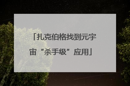扎克伯格找到元宇宙“杀手级”应用