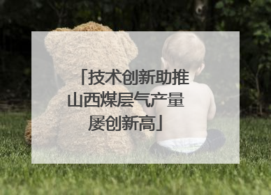 技术创新助推山西煤层气产量屡创新高