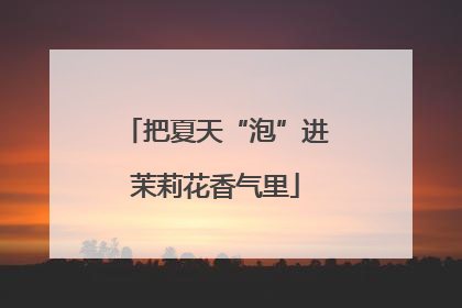 把夏天“泡”进茉莉花香气里