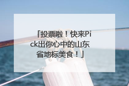 投票啦！快来Pick出你心中的山东省地标美食！