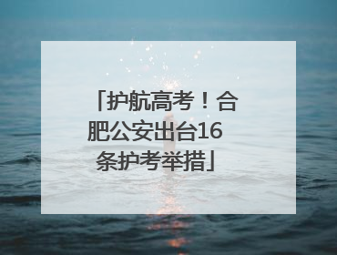护航高考！合肥公安出台16条护考举措
