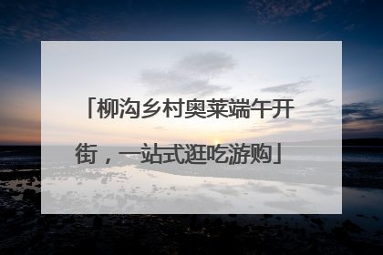 柳沟乡村奥莱端午开街，一站式逛吃游购