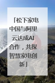 松下家电中国与阿里云达成AI合作，共探智慧家电创新