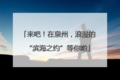 来吧！在泉州，浪漫的“滨海之约”等你哟