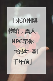 来沧州博物馆，真人NPC带你“穿越”到千年前