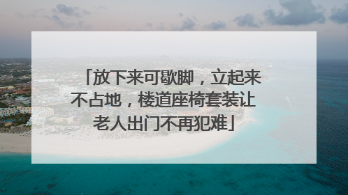 放下来可歇脚，立起来不占地，楼道座椅套装让老人出门不再犯难