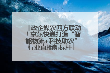 政企媒农四方联动！京东快递打造“智能物流+科技助农”行业直播新标杆