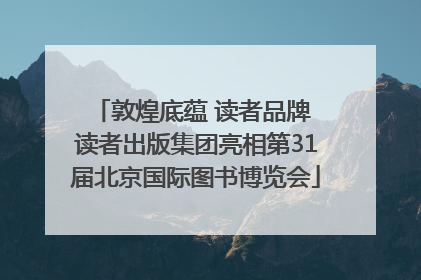 敦煌底蕴 读者品牌 读者出版集团亮相第31届北京国际图书博览会