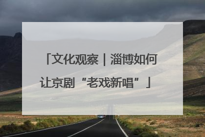 文化观察｜淄博如何让京剧“老戏新唱”