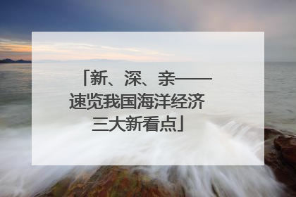 新、深、亲——速览我国海洋经济三大新看点