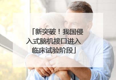 新突破！我国侵入式脑机接口进入临床试验阶段