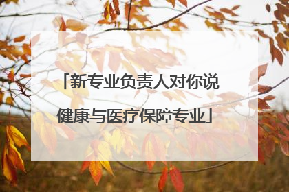 新专业负责人对你说 健康与医疗保障专业