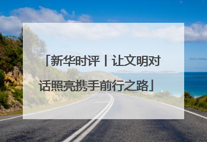新华时评丨让文明对话照亮携手前行之路