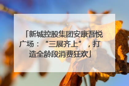 新城控股集团安康吾悦广场：“三展齐上”，打造全龄段消费狂欢