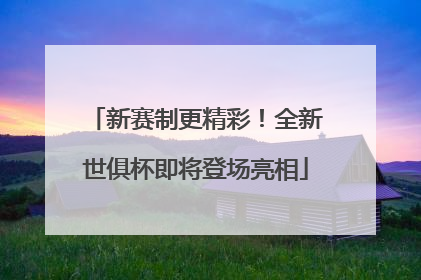 新赛制更精彩！全新世俱杯即将登场亮相
