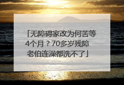 无障碍家改为何苦等4个月？70多岁残障老伯连澡都洗不了