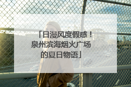 日漫风度假感！泉州滨海烟火广场的夏日物语