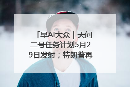 早AI大众｜天问二号任务计划5月29日发射；特朗普再威胁削减哈佛拨款