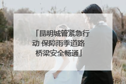 昆明城管紧急行动 保障雨季道路桥梁安全畅通