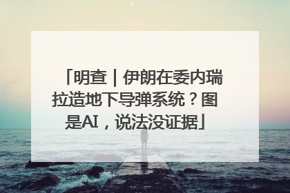 明查｜伊朗在委内瑞拉造地下导弹系统？图是AI，说法没证据