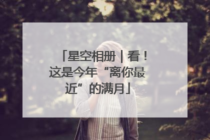 星空相册｜看！这是今年“离你最近”的满月