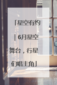星空有约｜6月星空舞台，行星们唱主角