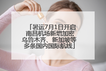 暑运7月1日开启 南昌机场新增加密乌鲁木齐、新加坡等多条国内国际航线