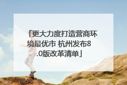 更大力度打造营商环境最优市 杭州发布8.0版改革清单