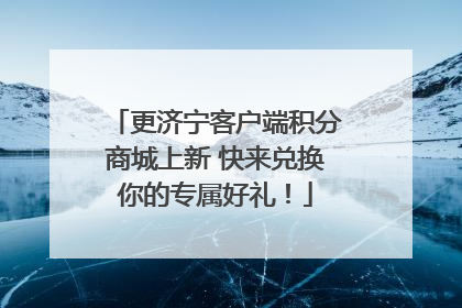 更济宁客户端积分商城上新 快来兑换你的专属好礼！
