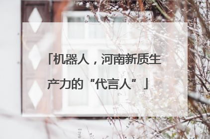 机器人，河南新质生产力的“代言人”
