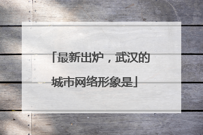 最新出炉，武汉的城市网络形象是