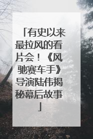 有史以来最拉风的看片会！《风驰赛车手》导演陆伟揭秘幕后故事