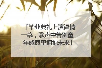 毕业典礼上演温情一幕，歌声中告别童年感恩里拥抱未来