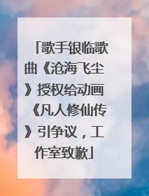 歌手银临歌曲《沧海飞尘》授权给动画《凡人修仙传》引争议，工作室致歉