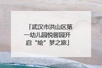 武汉市洪山区第一幼儿园悦馨园开启“绘”梦之旅