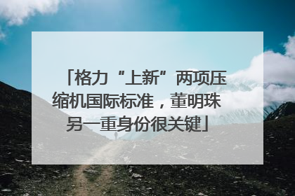格力“上新”两项压缩机国际标准，董明珠另一重身份很关键