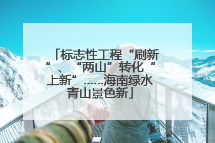 标志性工程“刷新”、“两山”转化“上新”……海南绿水青山景色新