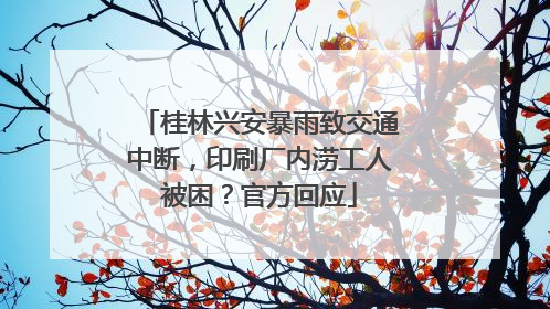 桂林兴安暴雨致交通中断，印刷厂内涝工人被困？官方回应