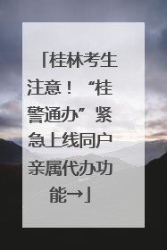 桂林考生注意！“桂警通办”紧急上线同户亲属代办功能→