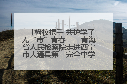 检校携手 共护学子无“毒”青春——青海省人民检察院走进西宁市大通县第一完全中学开展禁毒宣传侧记