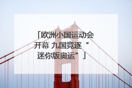 欧洲小国运动会开幕 九国竞逐“迷你版奥运”